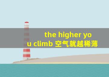 the higher you climb 空气就越稀薄